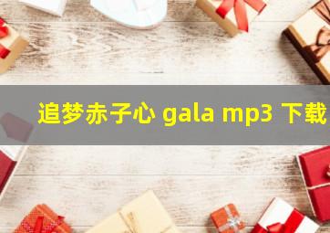 追梦赤子心 gala mp3 下载